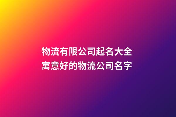 物流有限公司起名大全 寓意好的物流公司名字-第1張-公司起名-玄機(jī)派